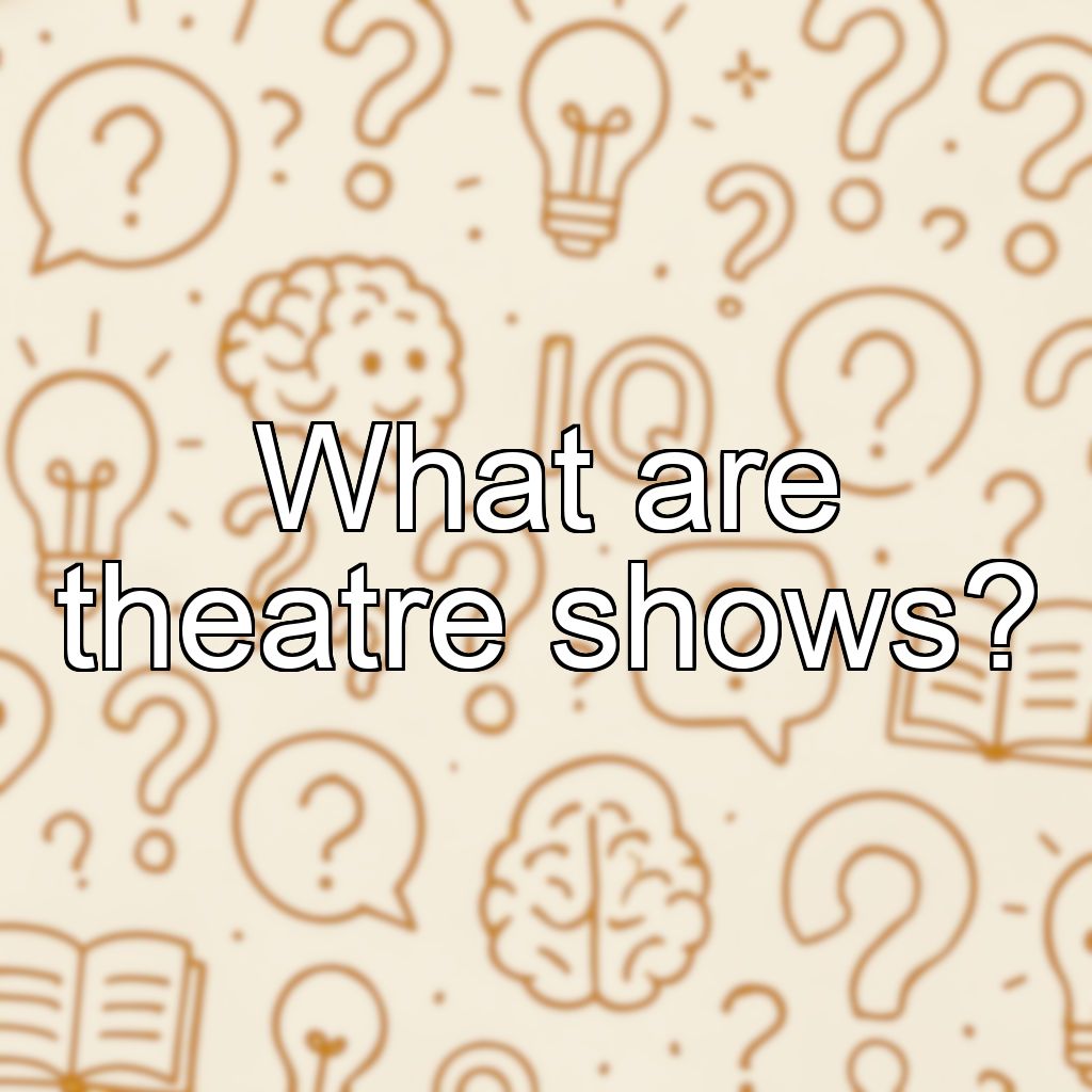 What are theatre shows?