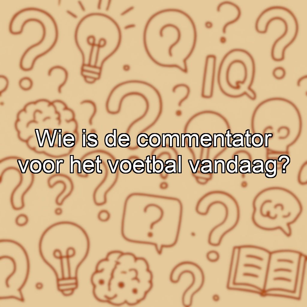 Wie is de commentator voor het voetbal vandaag?
