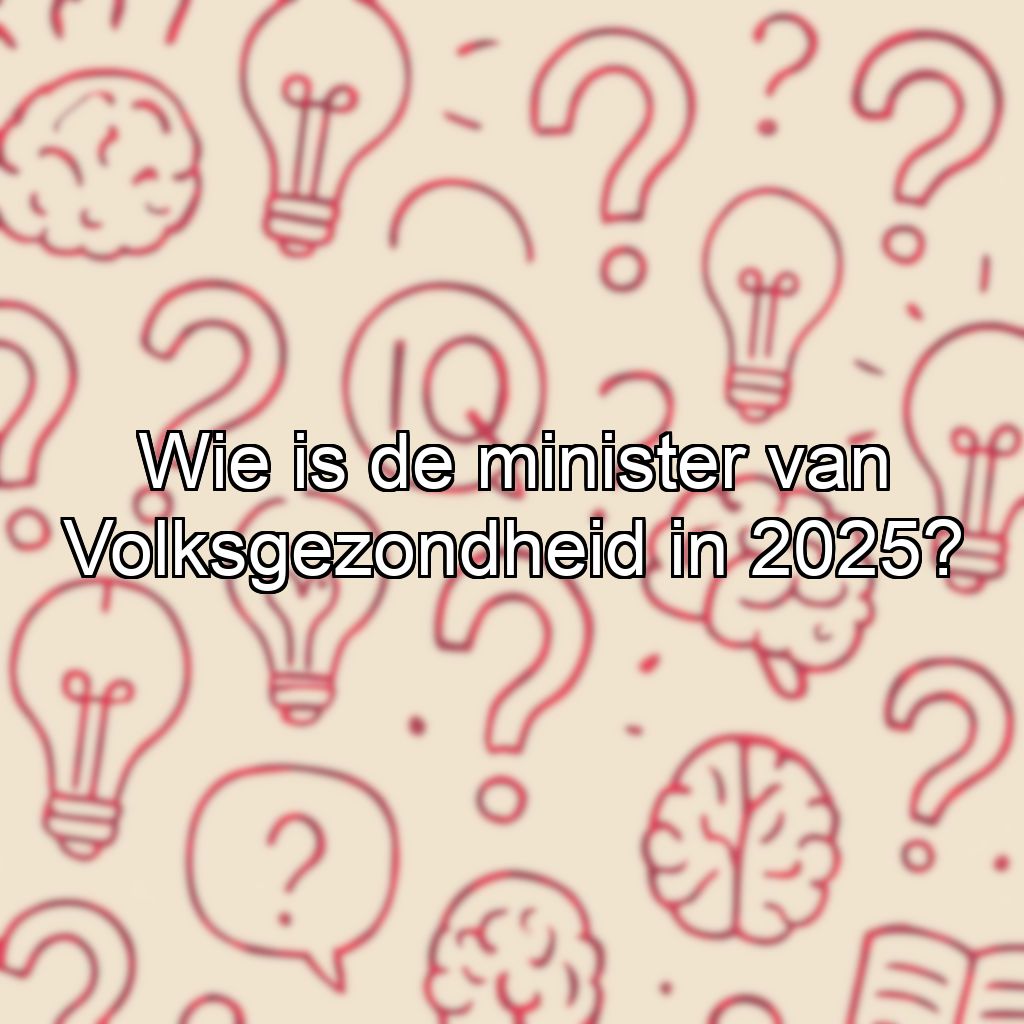 Wie is de minister van Volksgezondheid in 2025?