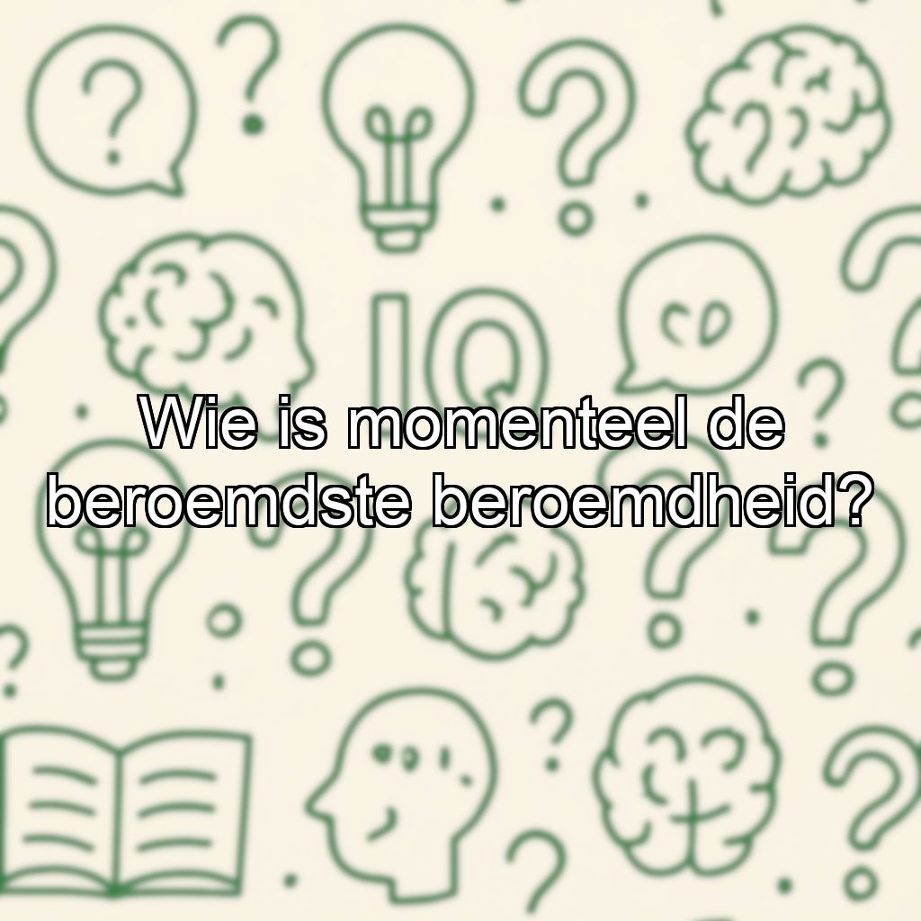 Wie is momenteel de beroemdste beroemdheid?