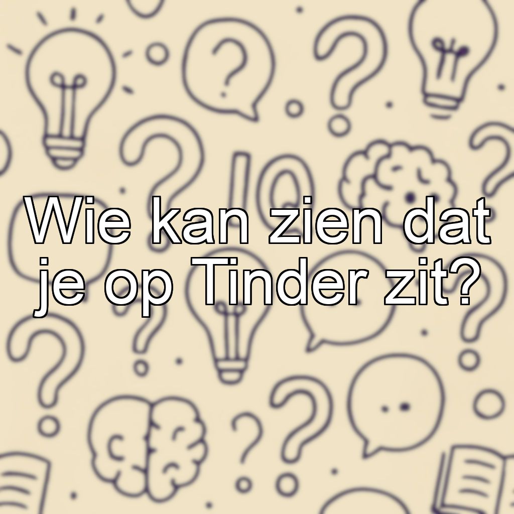 Wie kan zien dat je op Tinder zit?