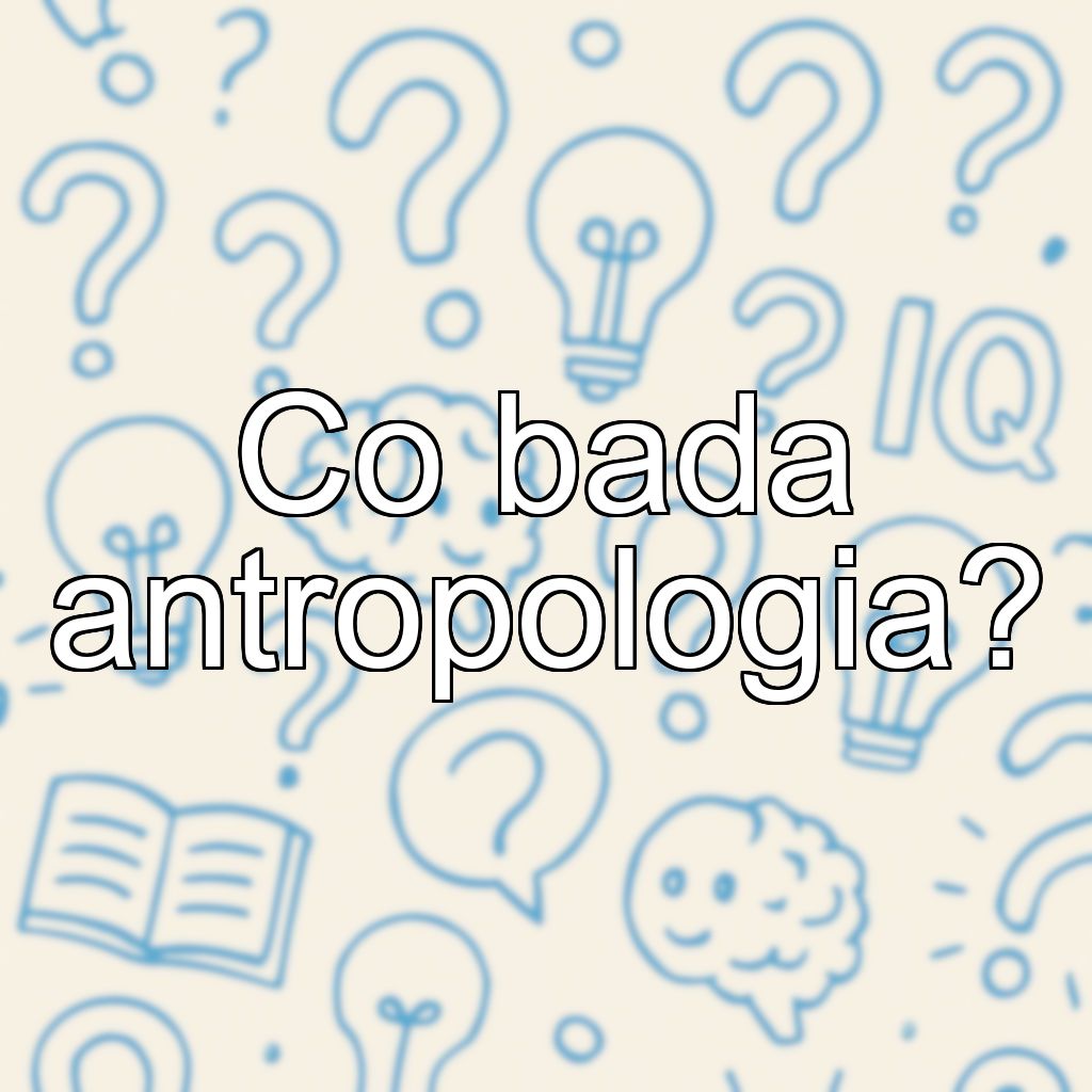 Co bada antropologia?