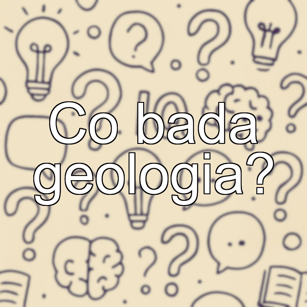 Co bada geologia?
