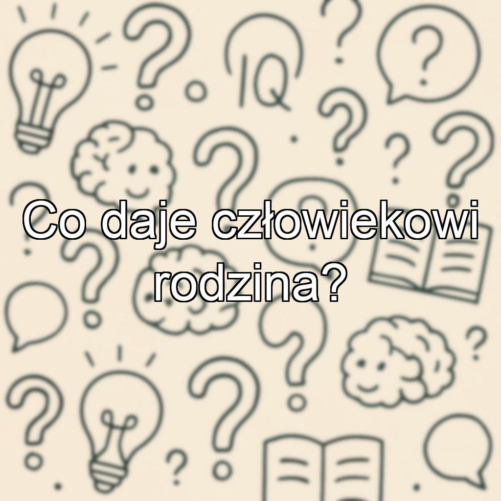 Co daje człowiekowi rodzina?