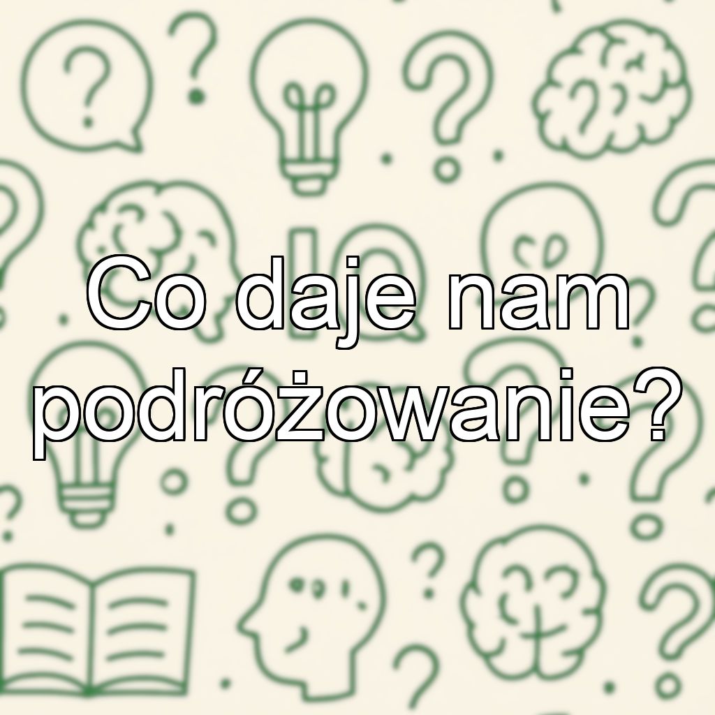 Co daje nam podróżowanie?