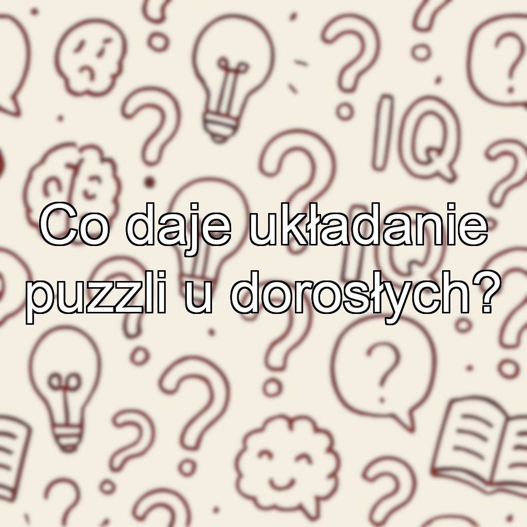 Co daje układanie puzzli u dorosłych?
