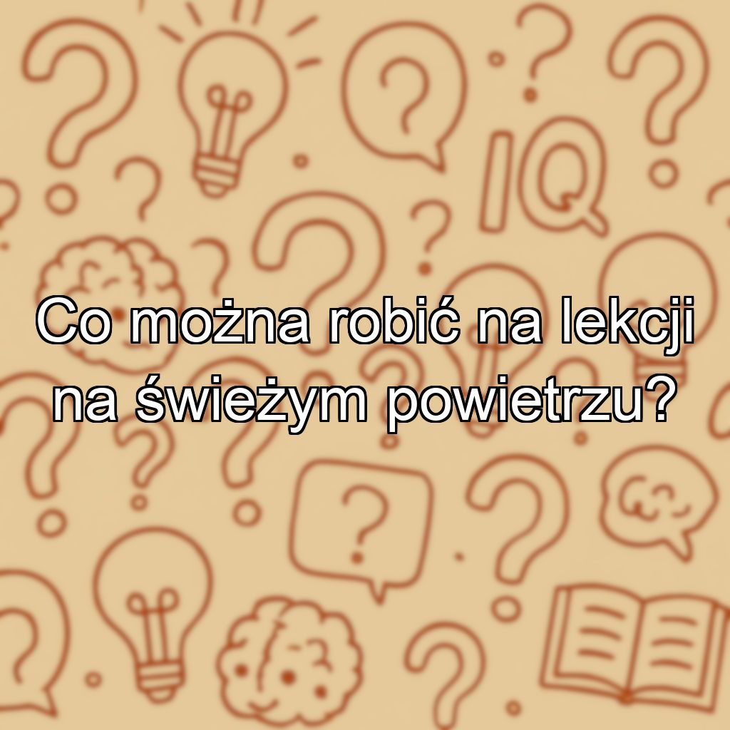 Co można robić na lekcji na świeżym powietrzu?