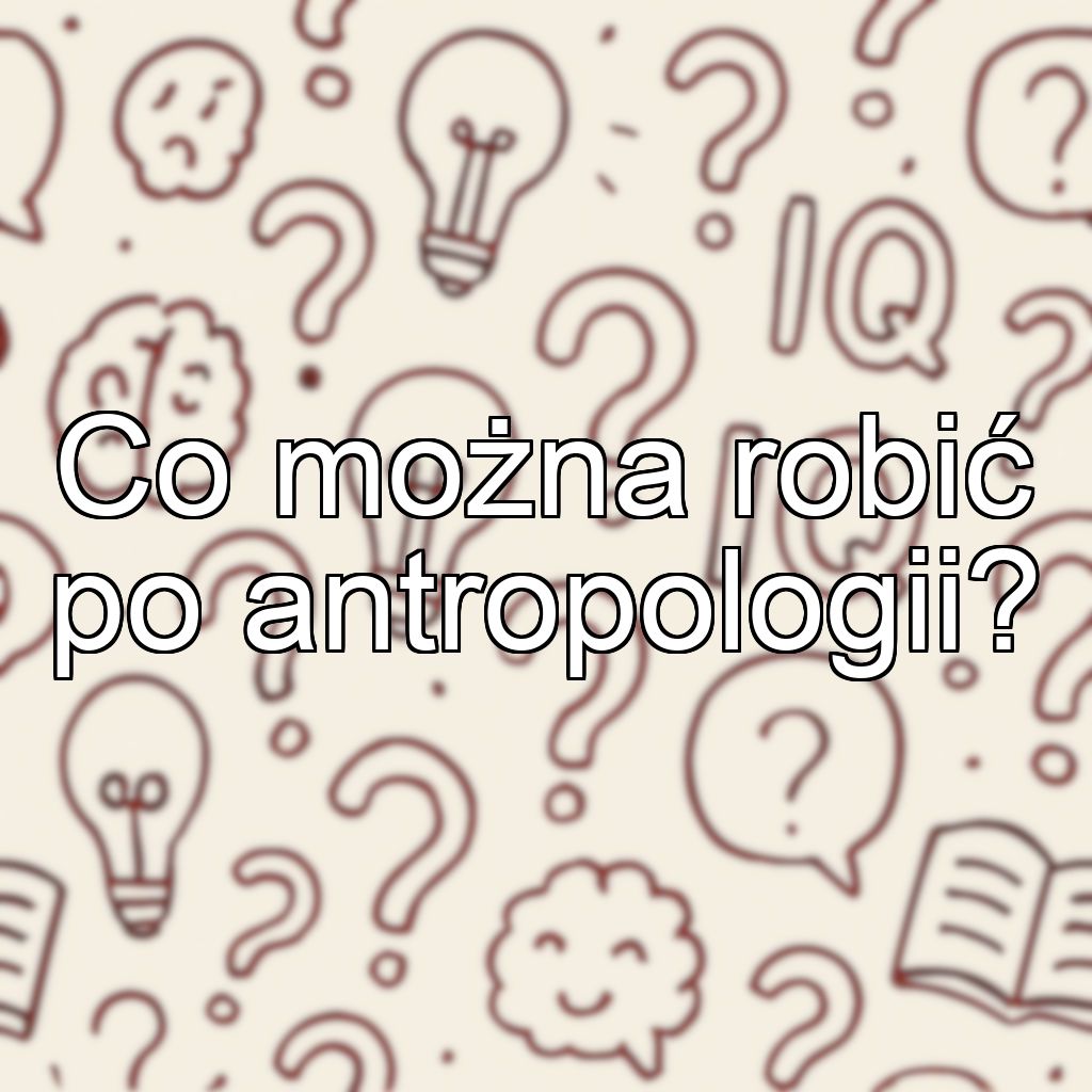 Co można robić po antropologii?