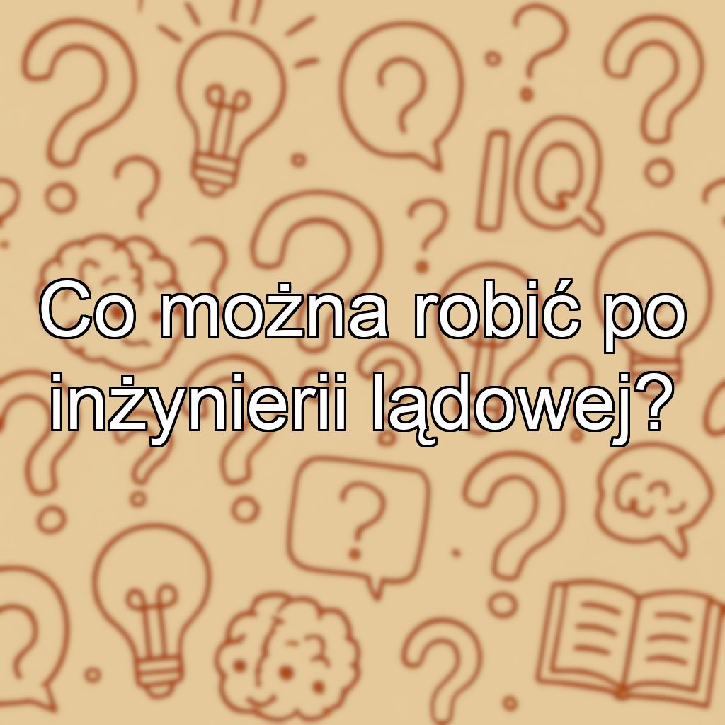 Co można robić po inżynierii lądowej?