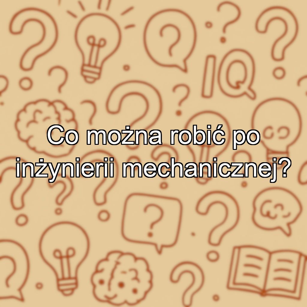 Co można robić po inżynierii mechanicznej?