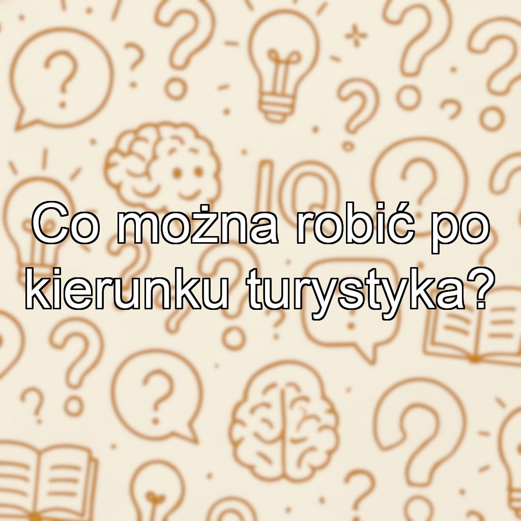 Co można robić po kierunku turystyka?