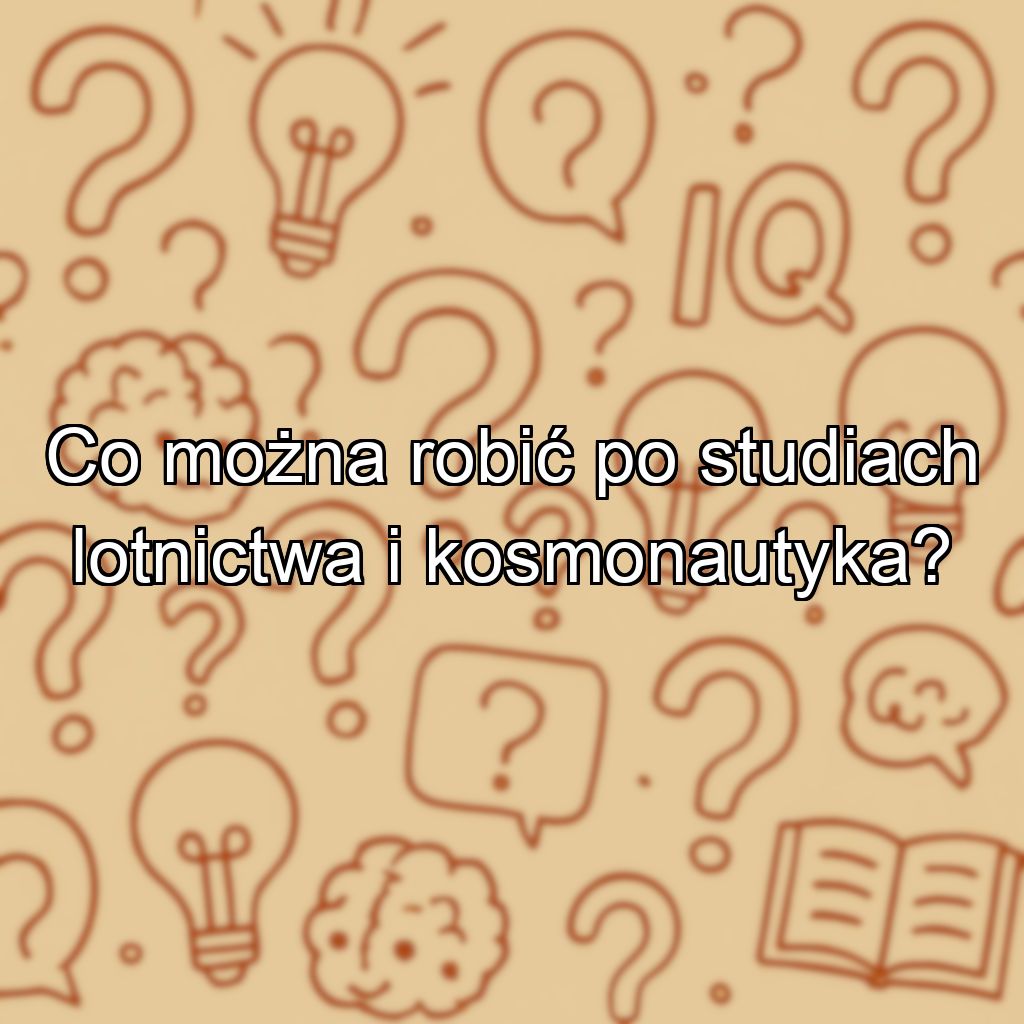 Co można robić po studiach lotnictwa i kosmonautyka?