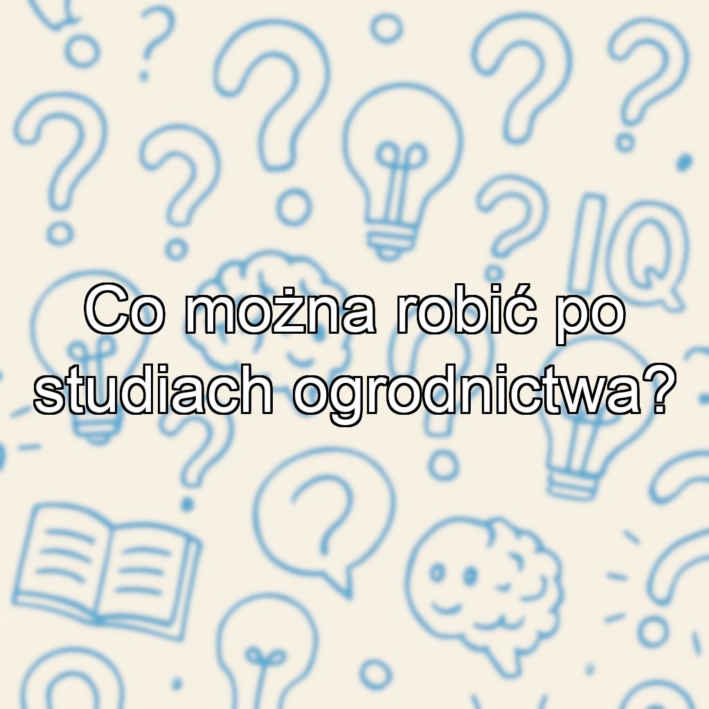 Co można robić po studiach ogrodnictwa?