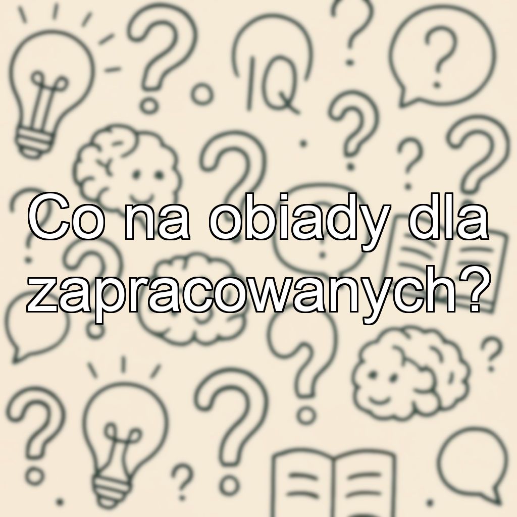 Co na obiady dla zapracowanych?