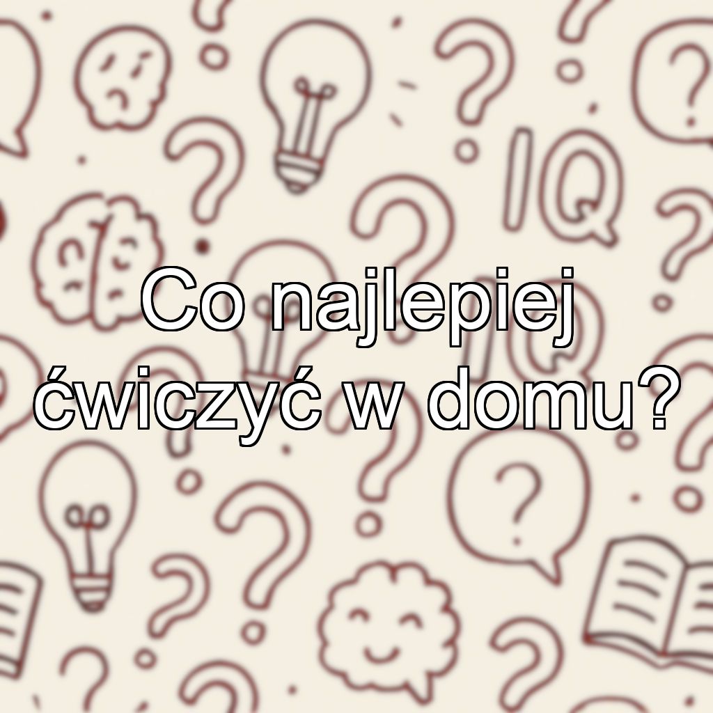Co najlepiej ćwiczyć w domu?