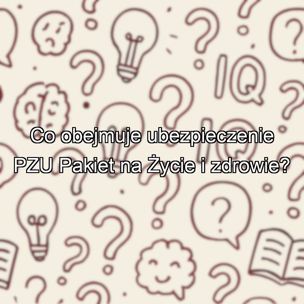 Co obejmuje ubezpieczenie PZU Pakiet na Życie i zdrowie?