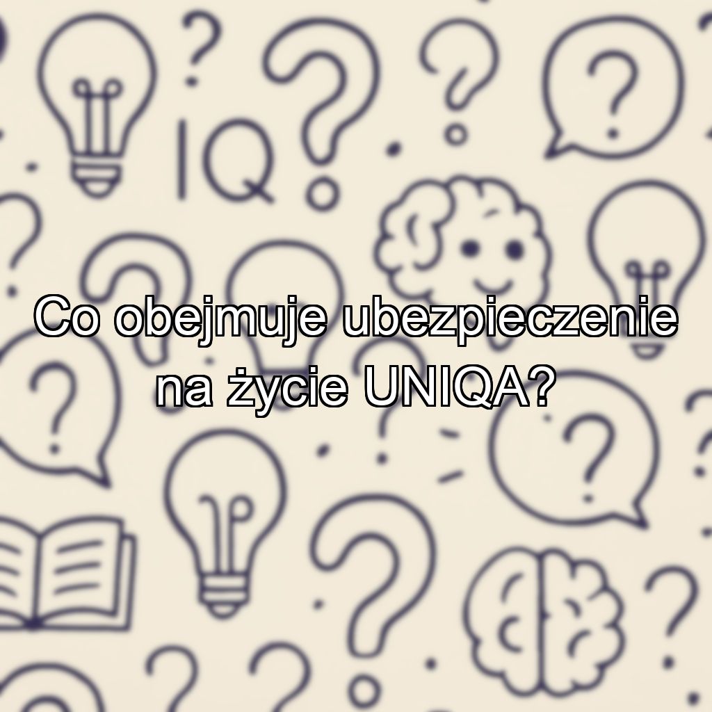 Co obejmuje ubezpieczenie na życie UNIQA?