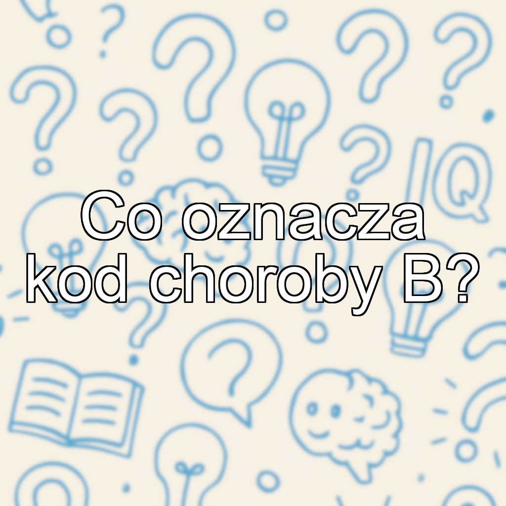 Co oznacza kod choroby B?