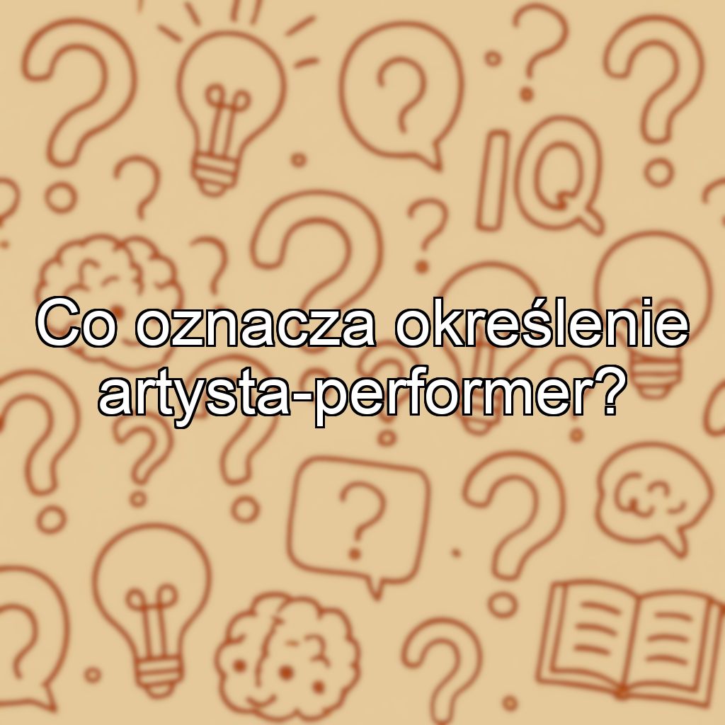Co oznacza określenie artysta-performer?
