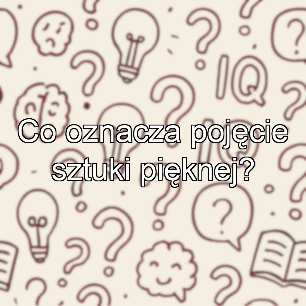 Co oznacza pojęcie sztuki pięknej?