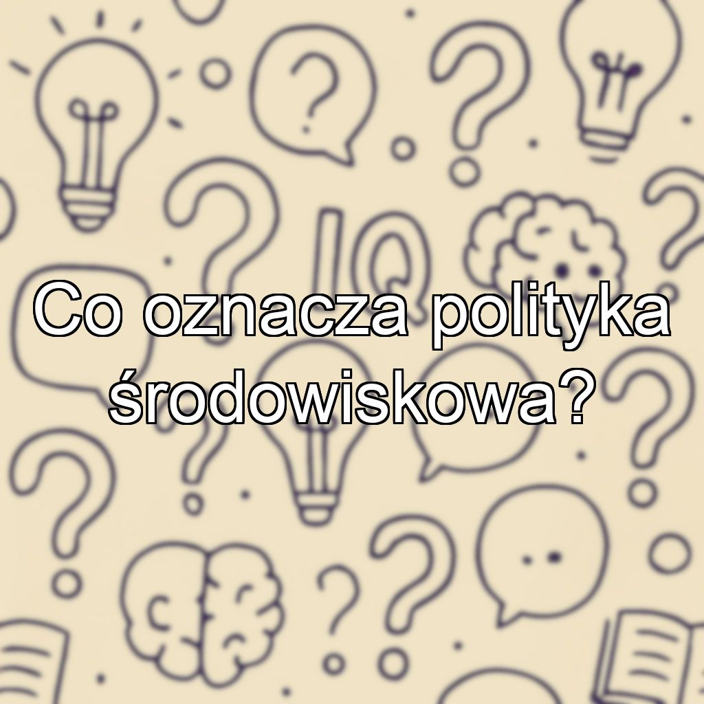 Co oznacza polityka środowiskowa?