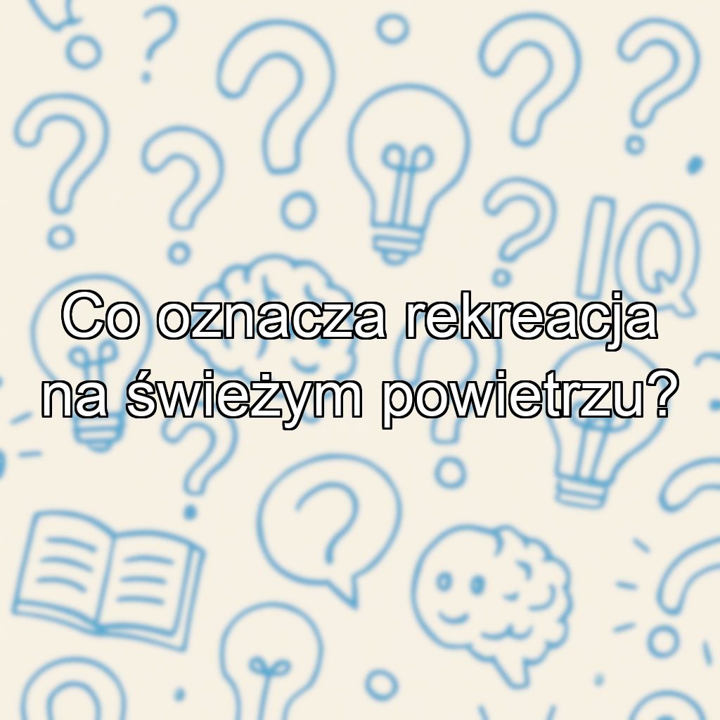 Co oznacza rekreacja na świeżym powietrzu?