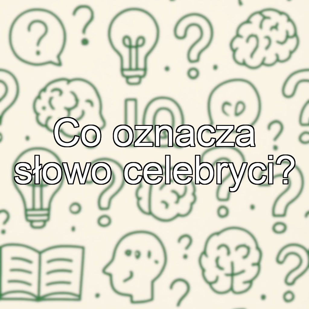 Co oznacza słowo celebryci?