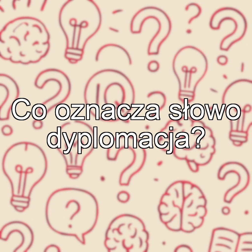 Co oznacza słowo dyplomacja?