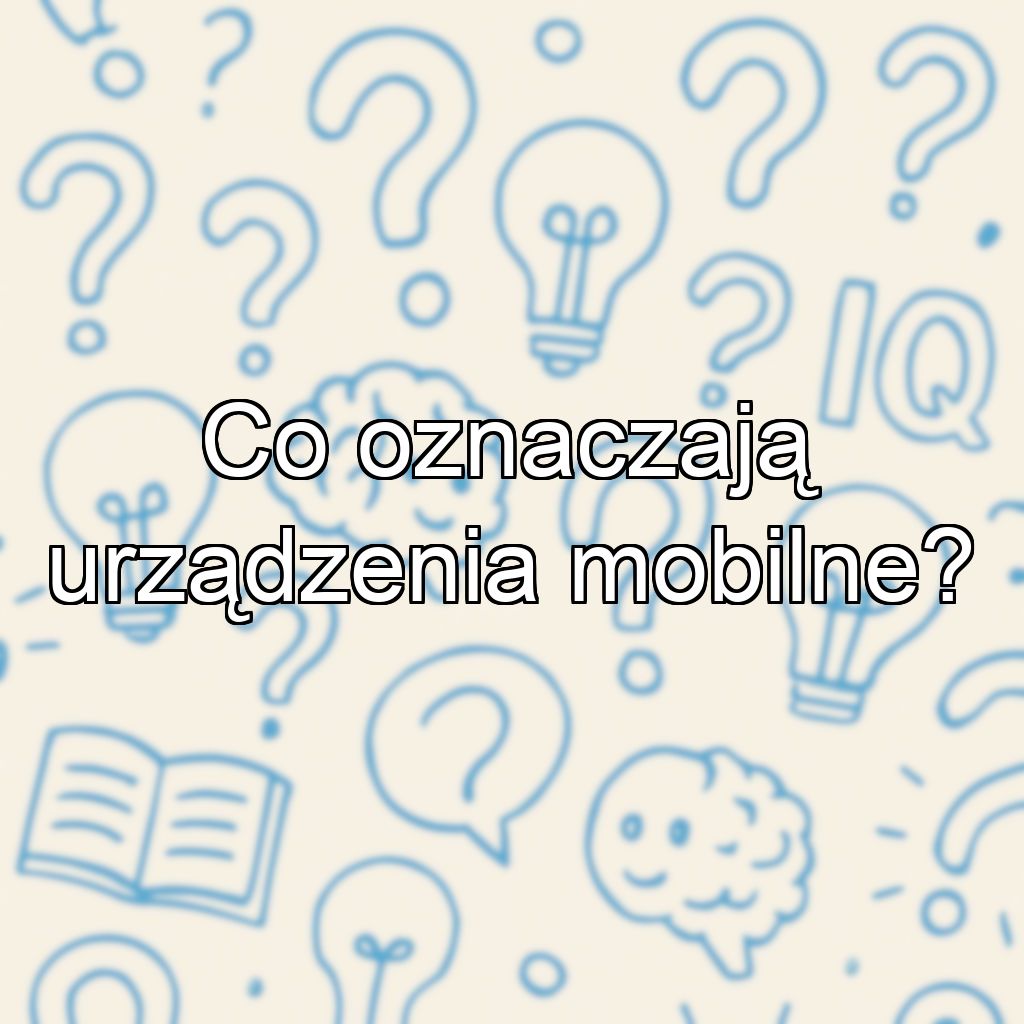 Co oznaczają urządzenia mobilne?