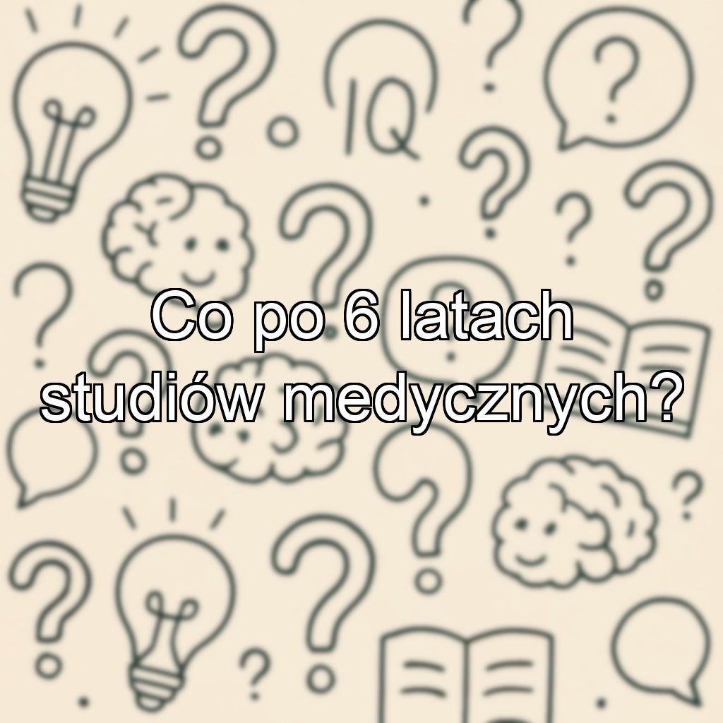 Co po 6 latach studiów medycznych?