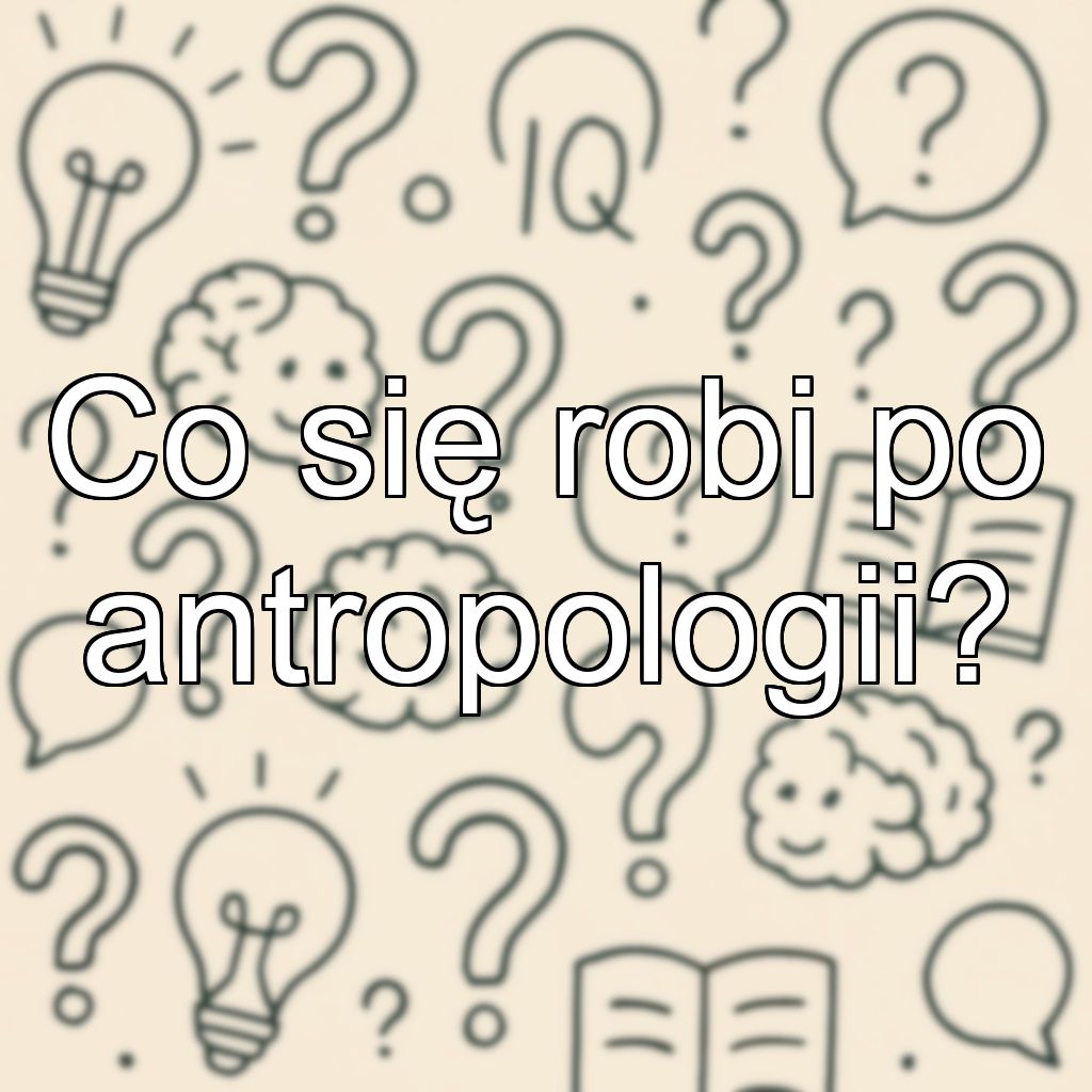 Co się robi po antropologii?