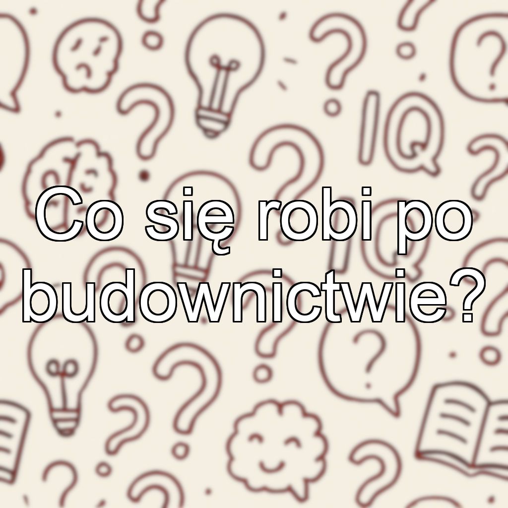 Co się robi po budownictwie?