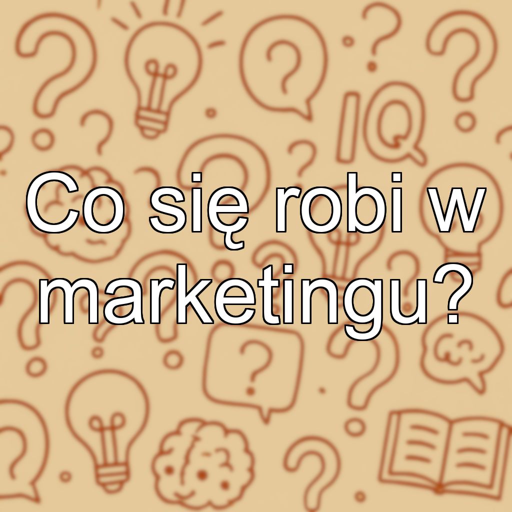 Co się robi w marketingu?