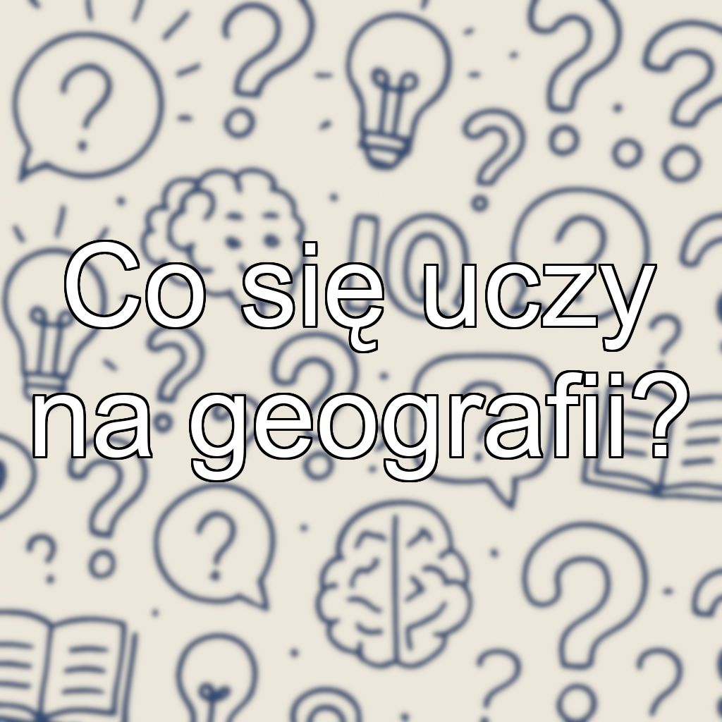Co się uczy na geografii?