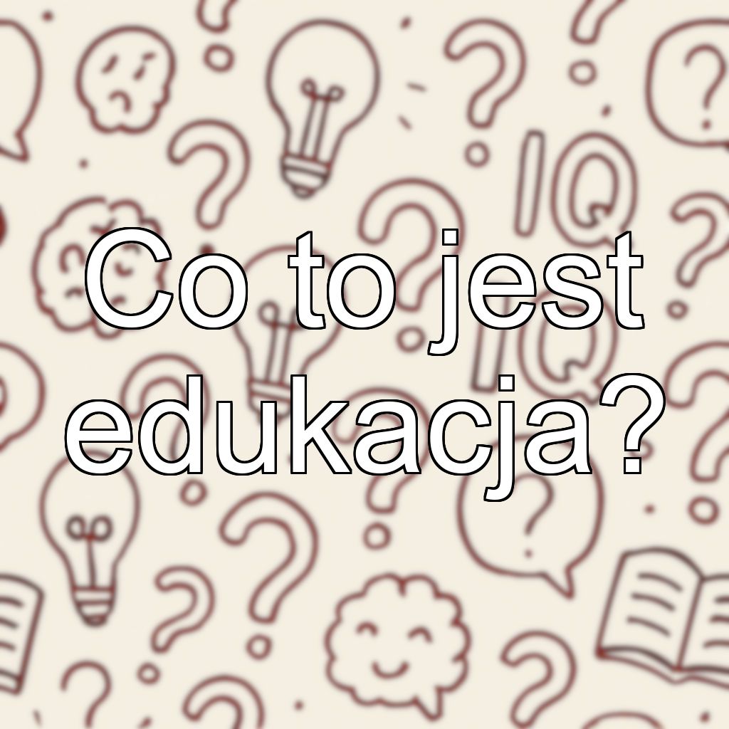 Co to jest edukacja?