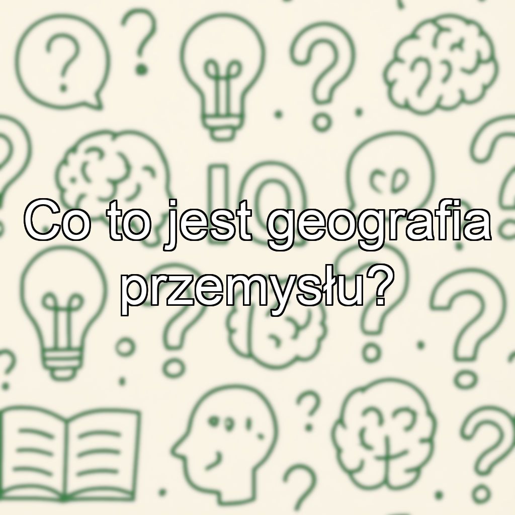 Co to jest geografia przemysłu?