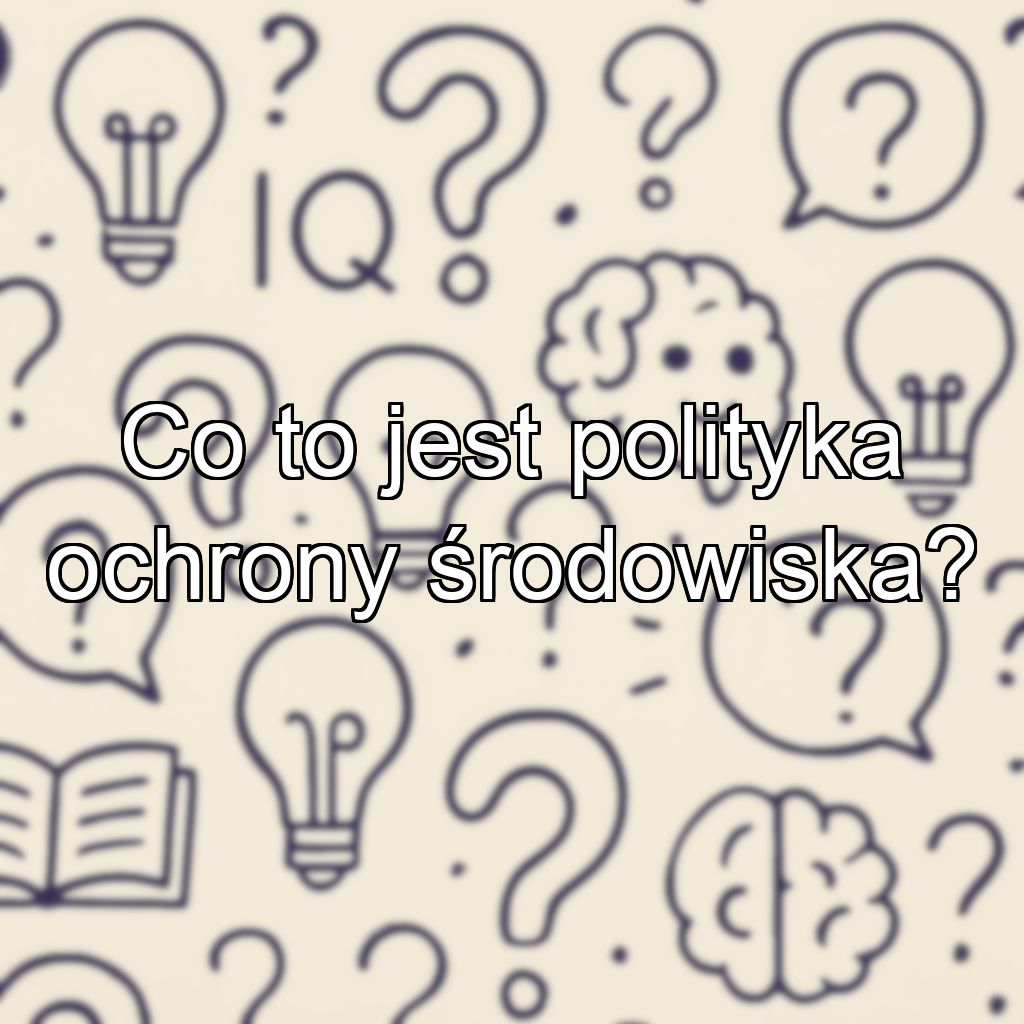 Co to jest polityka ochrony środowiska?
