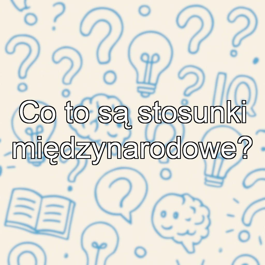 Co to są stosunki międzynarodowe?