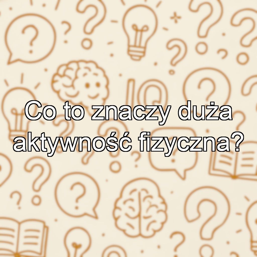 Co to znaczy duża aktywność fizyczna?