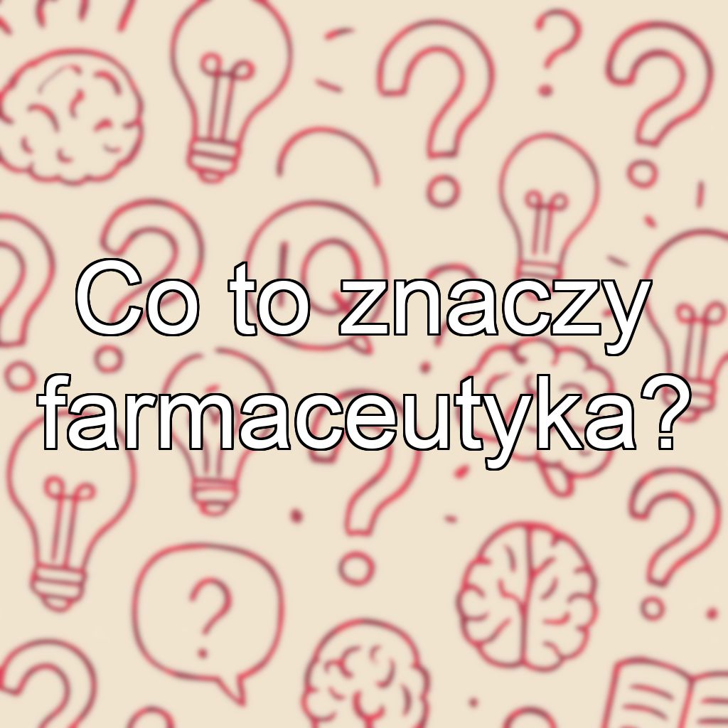Co to znaczy farmaceutyka?