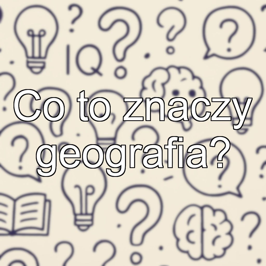 Co to znaczy geografia?