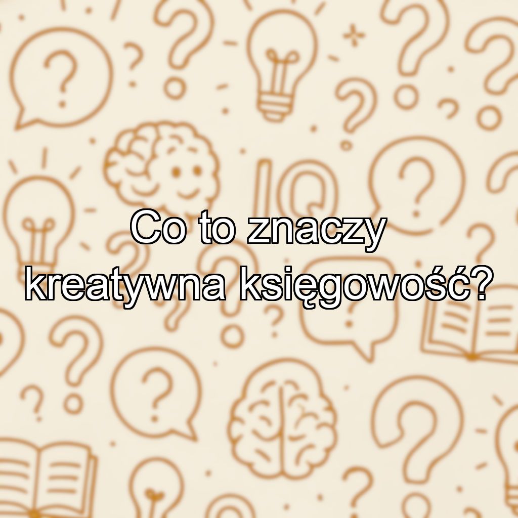 Co to znaczy kreatywna księgowość?