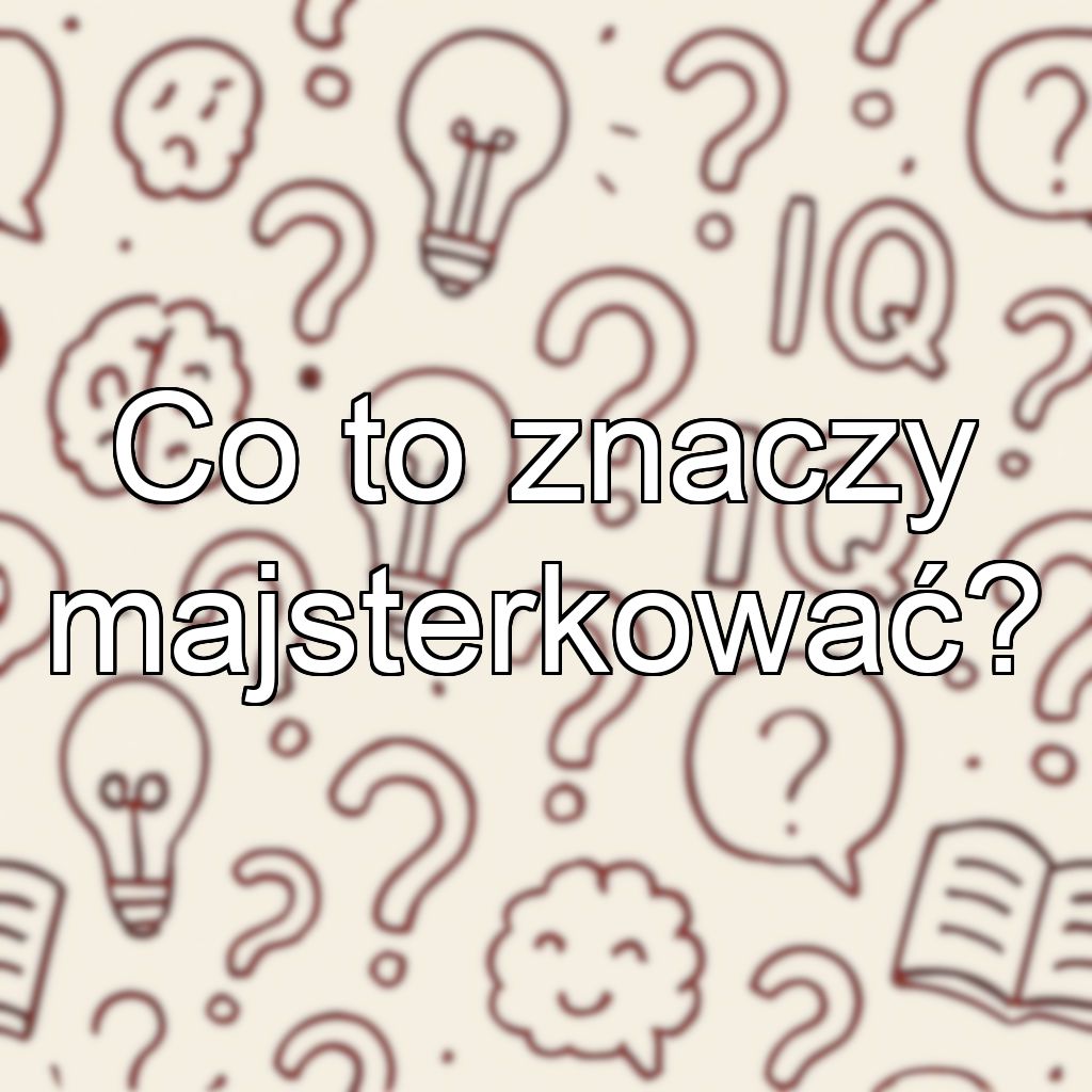 Co to znaczy majsterkować?