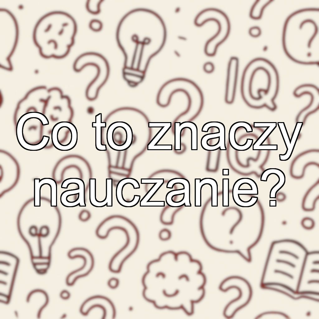 Co to znaczy nauczanie?