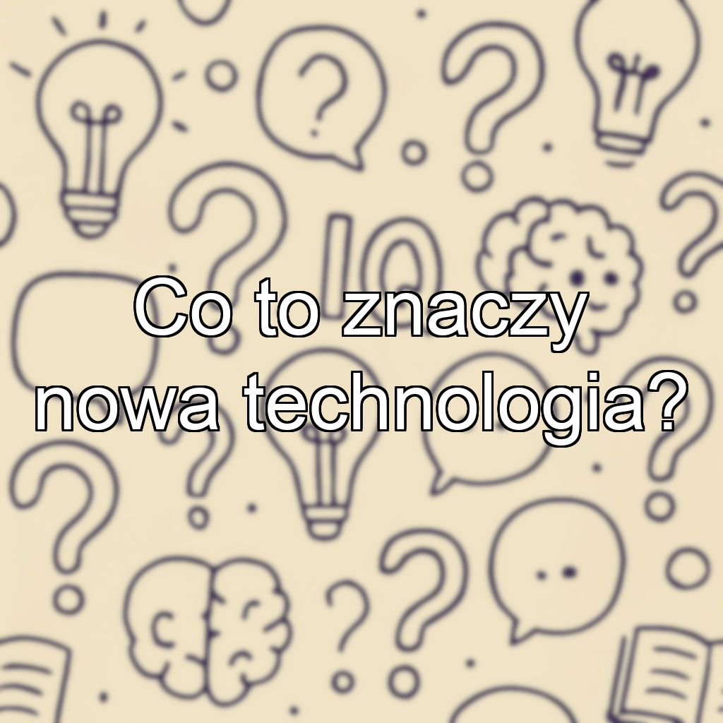 Co to znaczy nowa technologia?