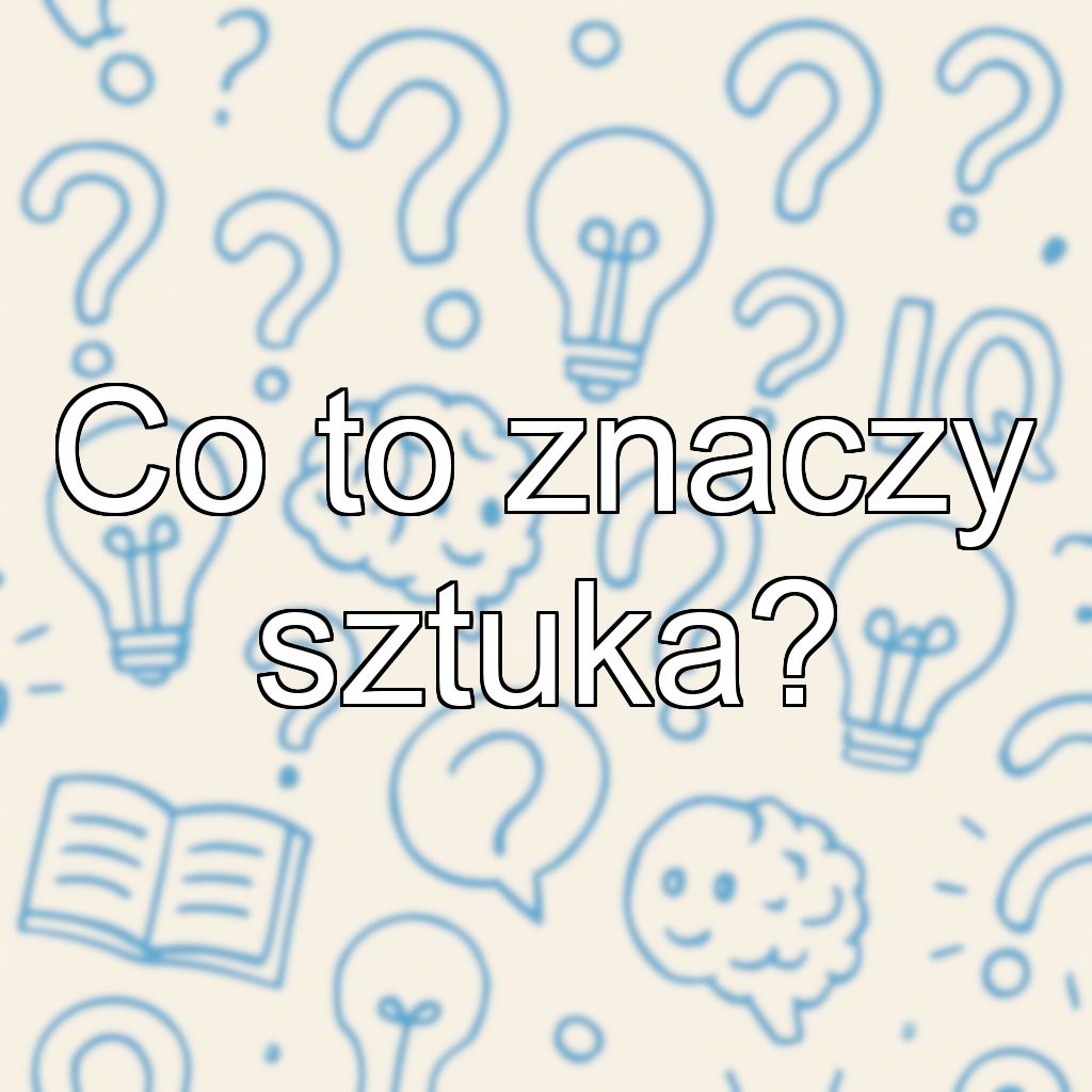 Co to znaczy sztuka?