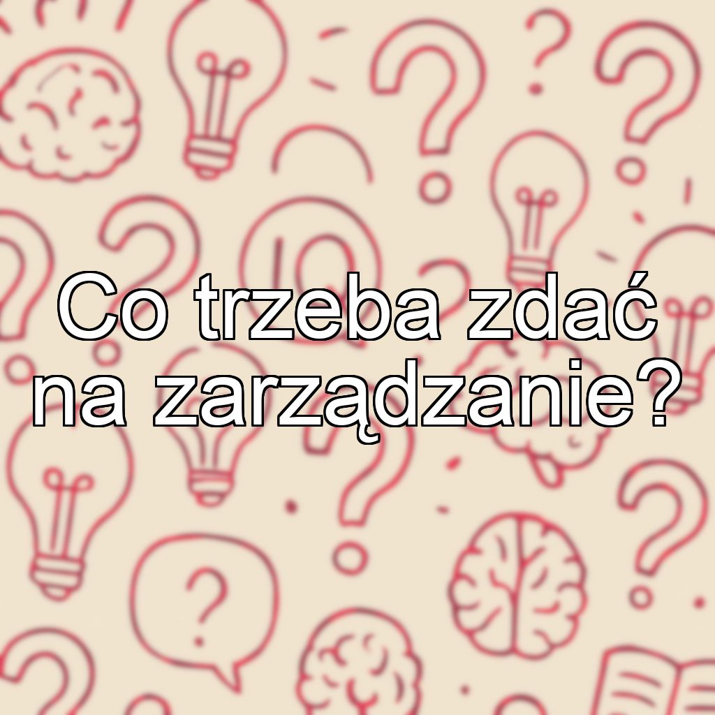 Co trzeba zdać na zarządzanie?