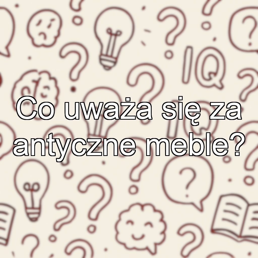 Co uważa się za antyczne meble?