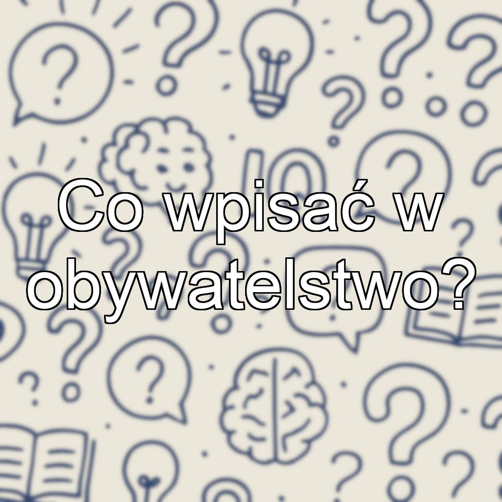 Co wpisać w obywatelstwo?