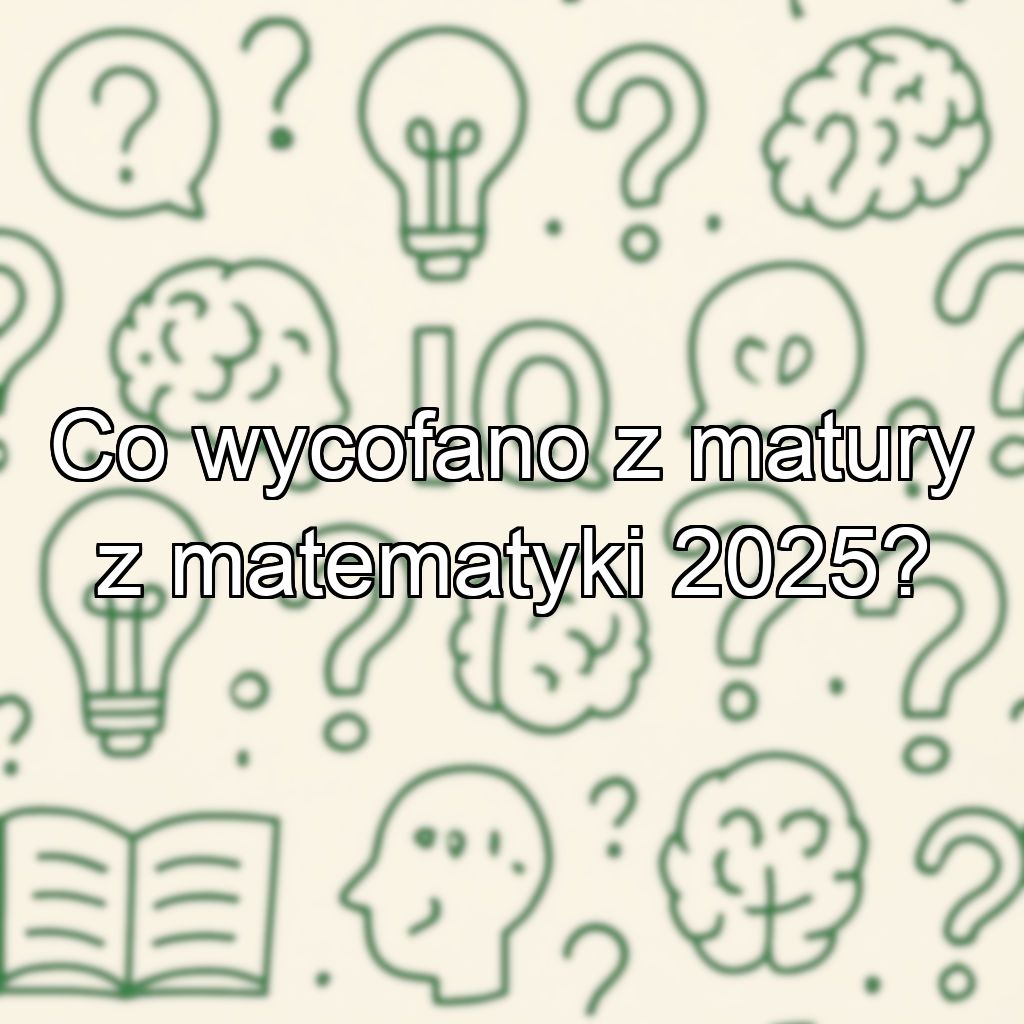 Co wycofano z matury z matematyki 2025?